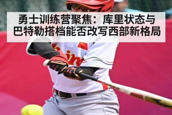 勇士训练营聚焦：库里状态与巴特勒搭档能否改写西部新格局 | kaiyun