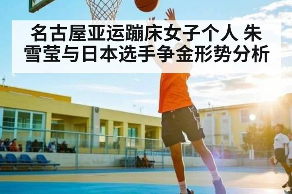 名古屋亚运蹦床女子个人 朱雪莹与日本选手争金形势分析 | kaiyun