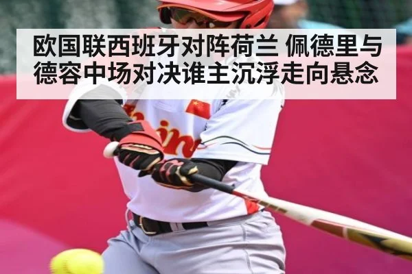 欧国联西班牙对阵荷兰 佩德里与德容中场对决谁主沉浮走向悬念 | kaiyun