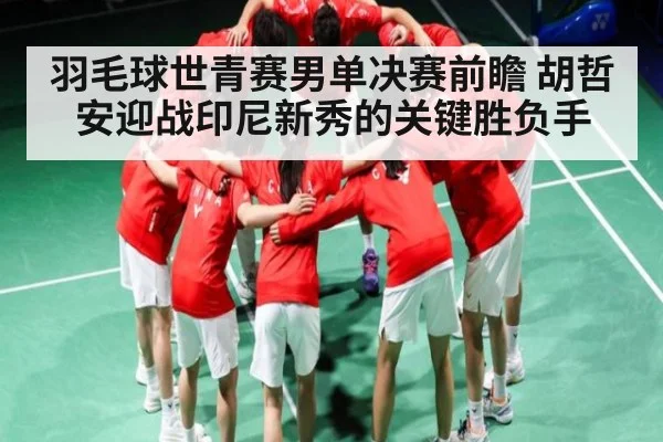 羽毛球世青赛男单决赛前瞻 胡哲安迎战印尼新秀的关键胜负手 - kaiyun